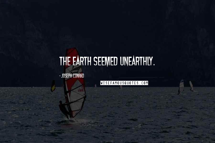 Joseph Conrad Quotes: The earth seemed unearthly.