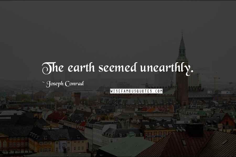 Joseph Conrad Quotes: The earth seemed unearthly.