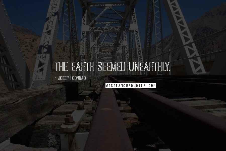 Joseph Conrad Quotes: The earth seemed unearthly.