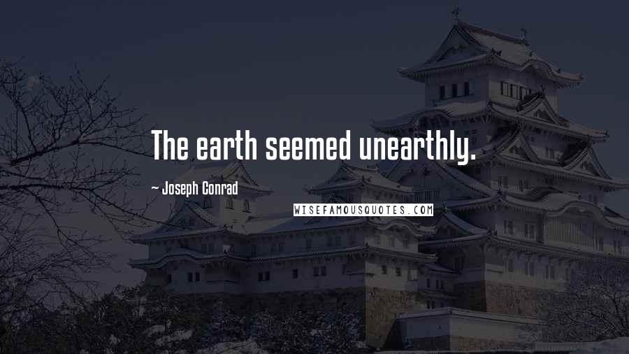 Joseph Conrad Quotes: The earth seemed unearthly.