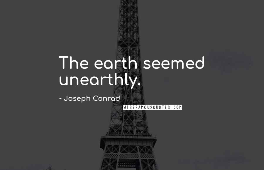 Joseph Conrad Quotes: The earth seemed unearthly.