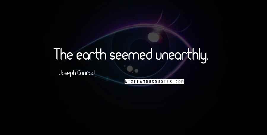 Joseph Conrad Quotes: The earth seemed unearthly.