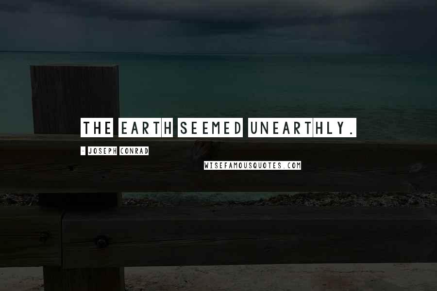 Joseph Conrad Quotes: The earth seemed unearthly.
