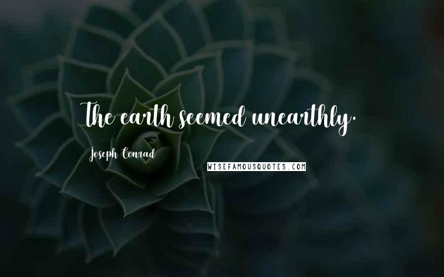 Joseph Conrad Quotes: The earth seemed unearthly.