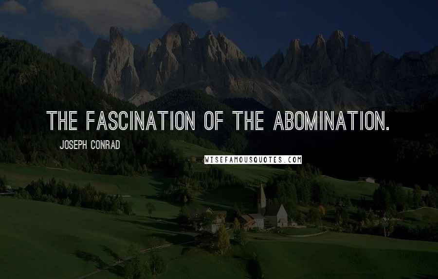 Joseph Conrad Quotes: The fascination of the abomination.