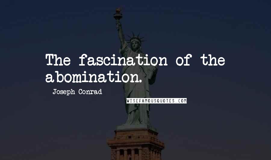 Joseph Conrad Quotes: The fascination of the abomination.