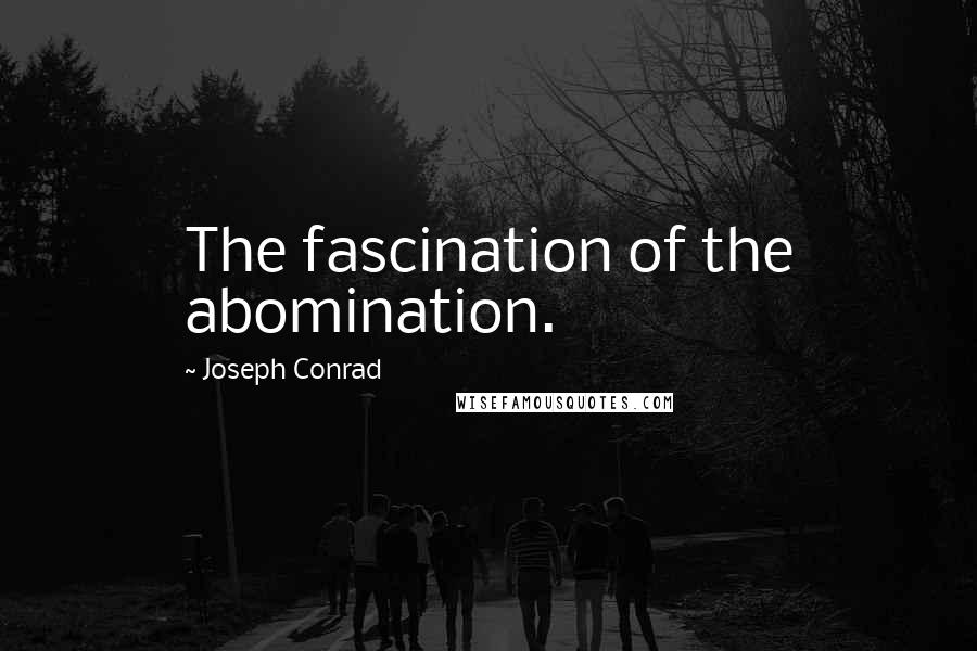 Joseph Conrad Quotes: The fascination of the abomination.