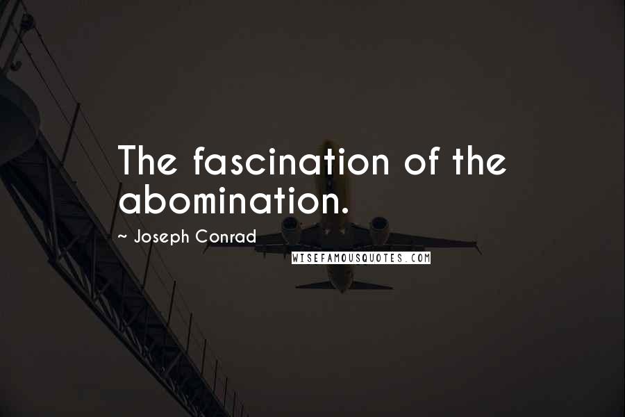 Joseph Conrad Quotes: The fascination of the abomination.