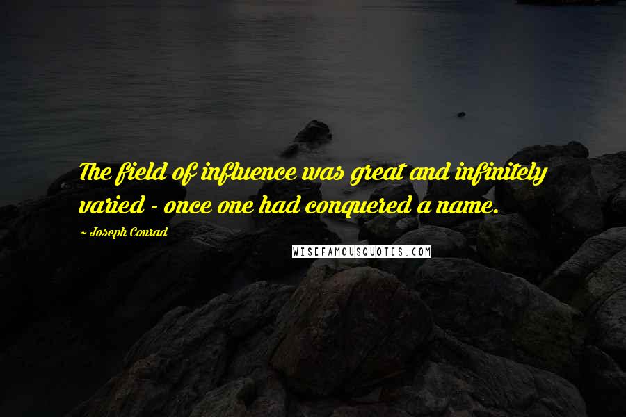 Joseph Conrad Quotes: The field of influence was great and infinitely varied - once one had conquered a name.