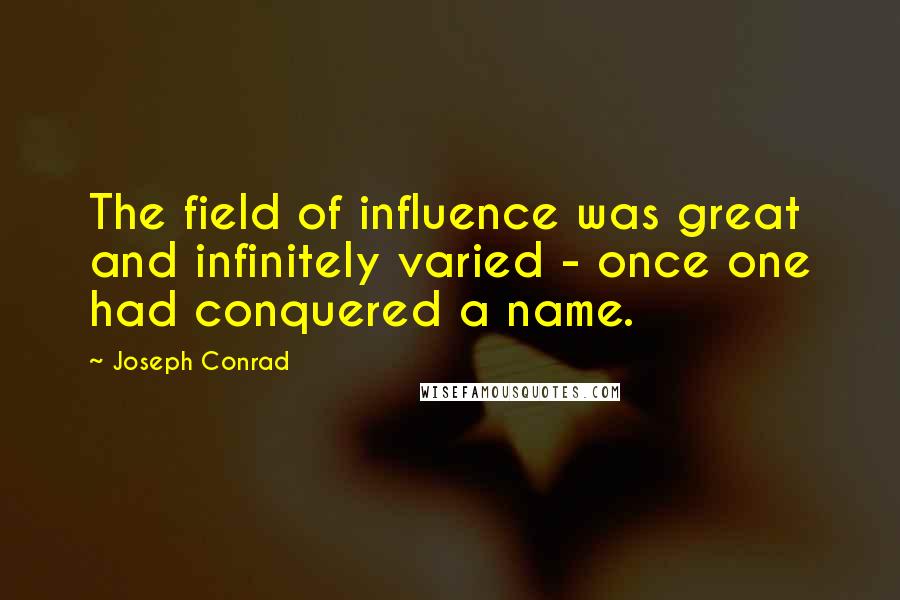 Joseph Conrad Quotes: The field of influence was great and infinitely varied - once one had conquered a name.