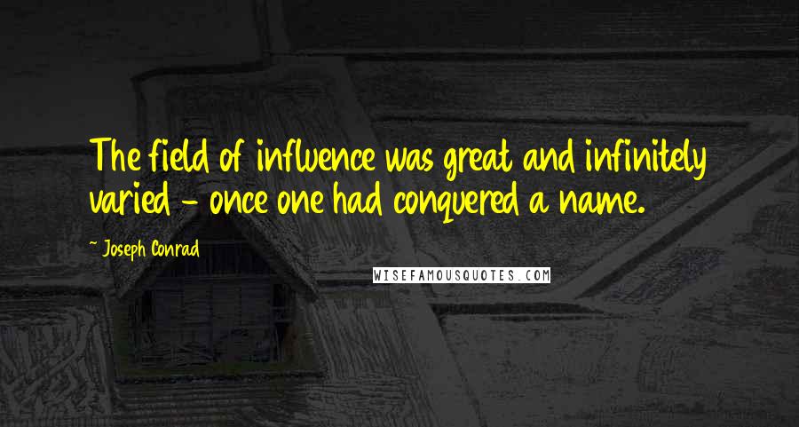 Joseph Conrad Quotes: The field of influence was great and infinitely varied - once one had conquered a name.