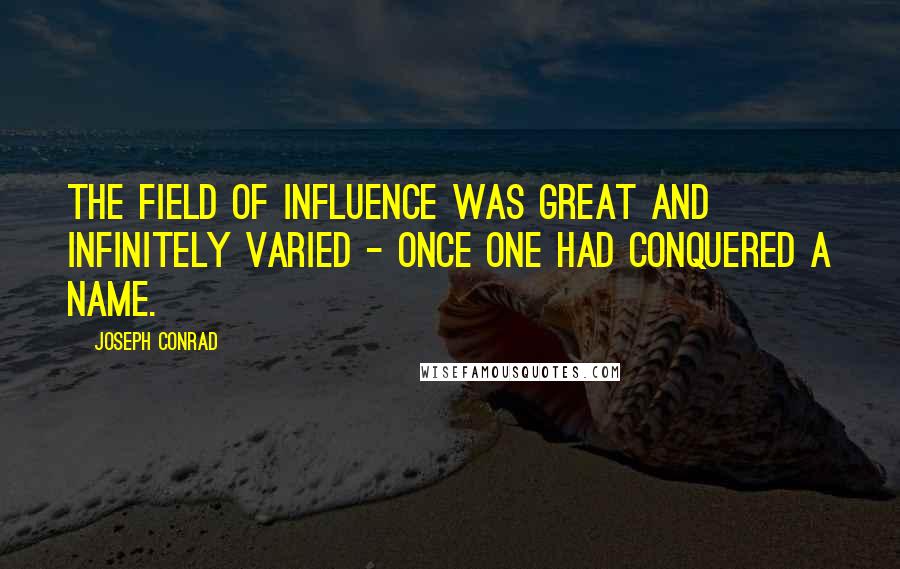 Joseph Conrad Quotes: The field of influence was great and infinitely varied - once one had conquered a name.