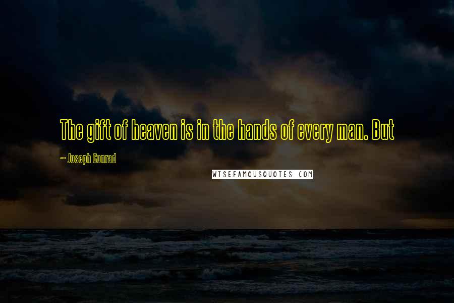 Joseph Conrad Quotes: The gift of heaven is in the hands of every man. But