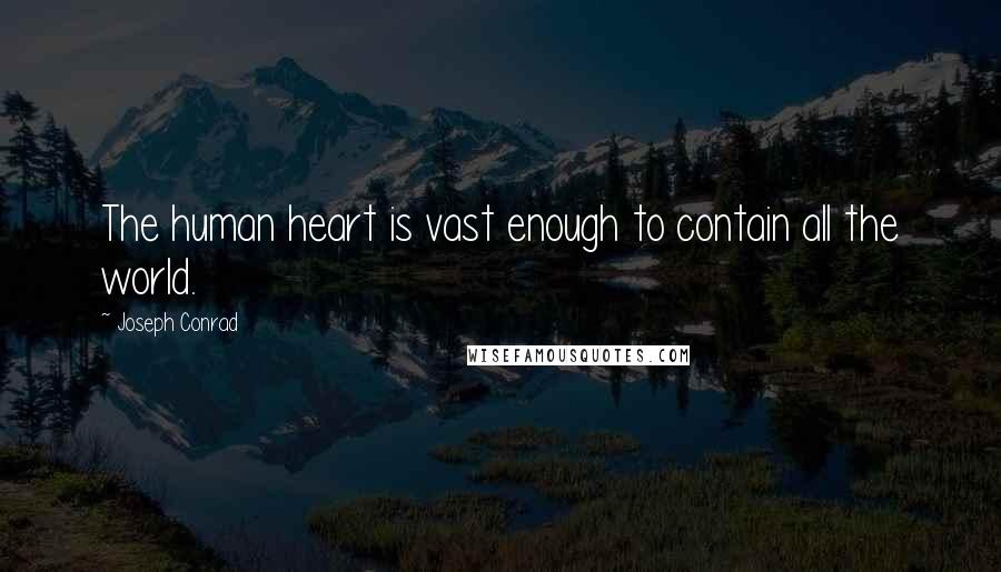 Joseph Conrad Quotes: The human heart is vast enough to contain all the world.