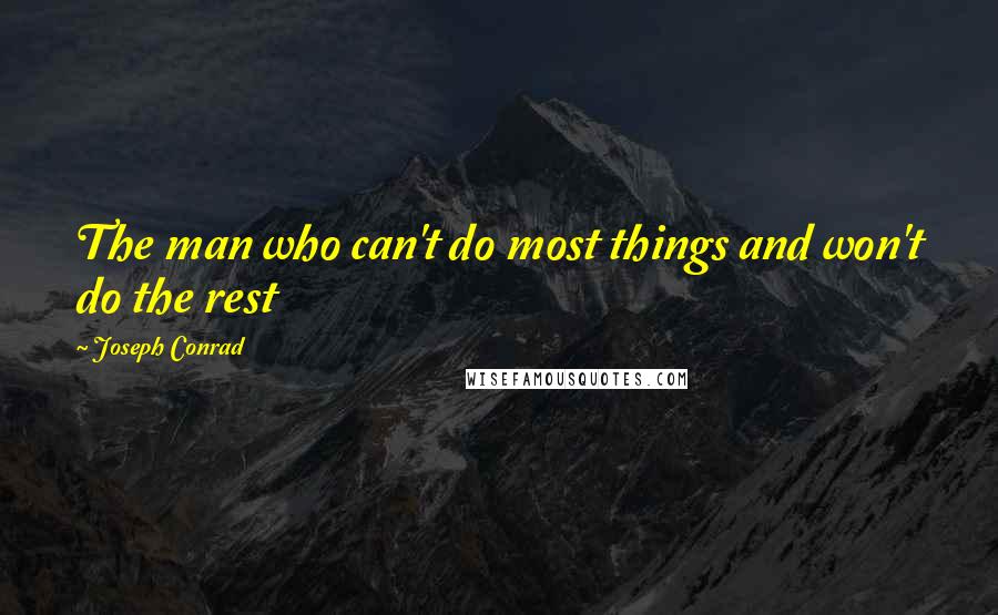 Joseph Conrad Quotes: The man who can't do most things and won't do the rest