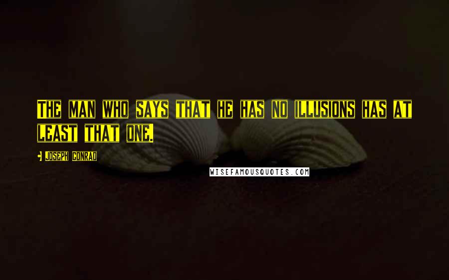 Joseph Conrad Quotes: The man who says that he has no illusions has at least that one.