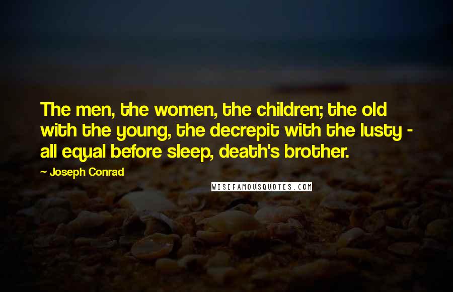 Joseph Conrad Quotes: The men, the women, the children; the old with the young, the decrepit with the lusty - all equal before sleep, death's brother.