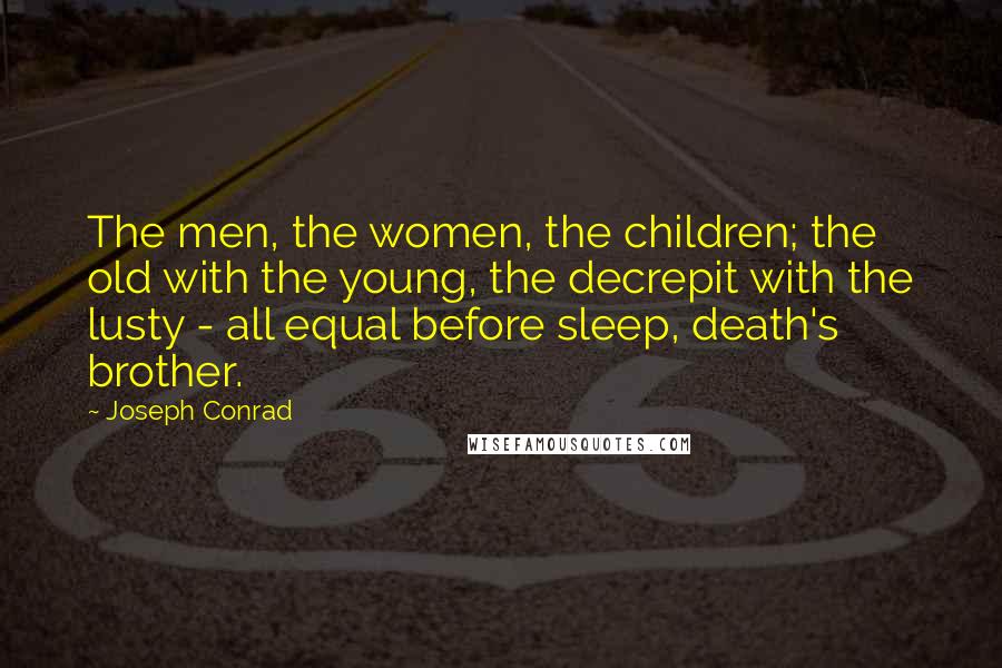 Joseph Conrad Quotes: The men, the women, the children; the old with the young, the decrepit with the lusty - all equal before sleep, death's brother.