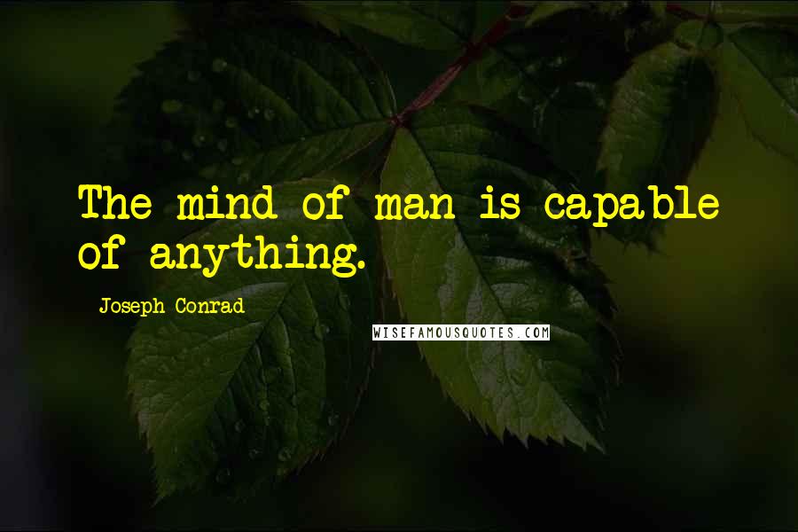Joseph Conrad Quotes: The mind of man is capable of anything.