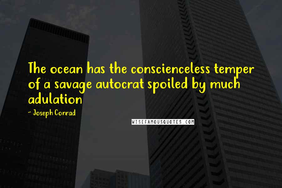 Joseph Conrad Quotes: The ocean has the conscienceless temper of a savage autocrat spoiled by much adulation