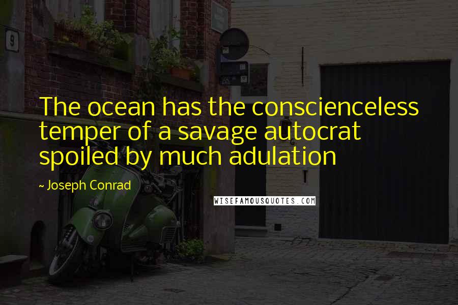 Joseph Conrad Quotes: The ocean has the conscienceless temper of a savage autocrat spoiled by much adulation