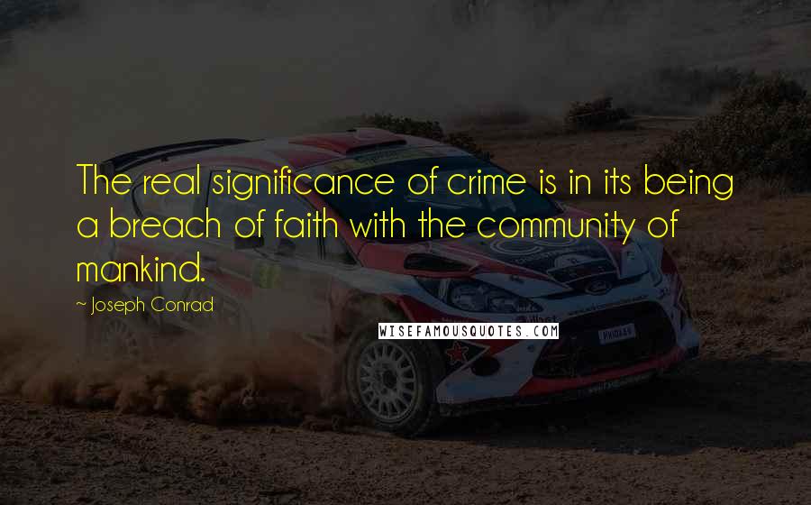 Joseph Conrad Quotes: The real significance of crime is in its being a breach of faith with the community of mankind.