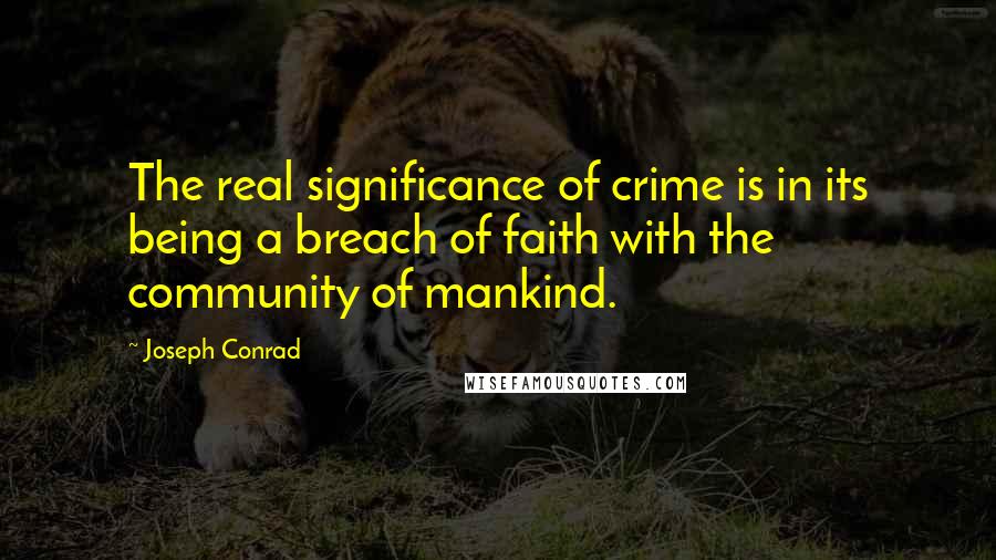 Joseph Conrad Quotes: The real significance of crime is in its being a breach of faith with the community of mankind.