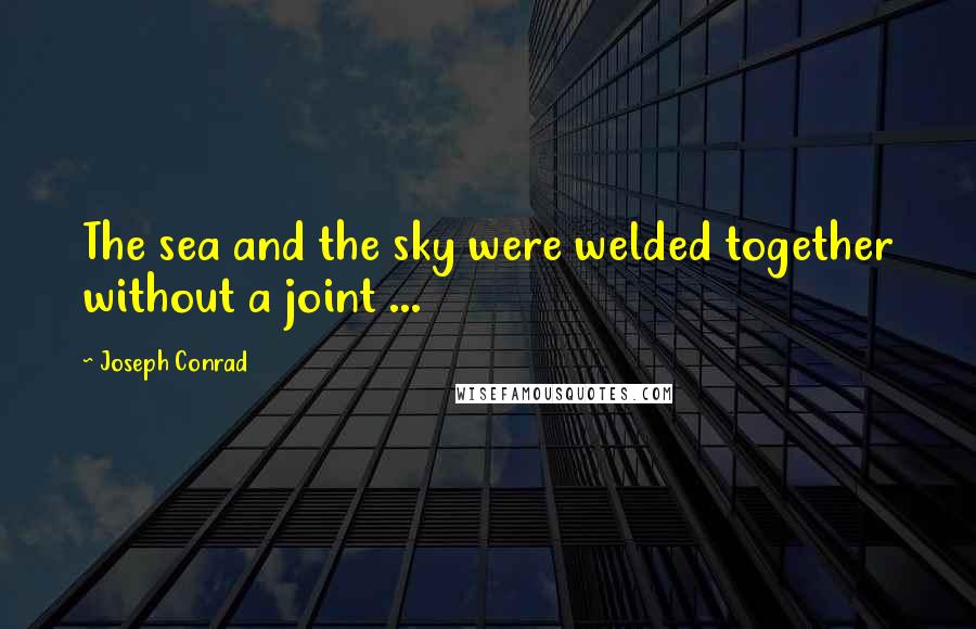 Joseph Conrad Quotes: The sea and the sky were welded together without a joint ...