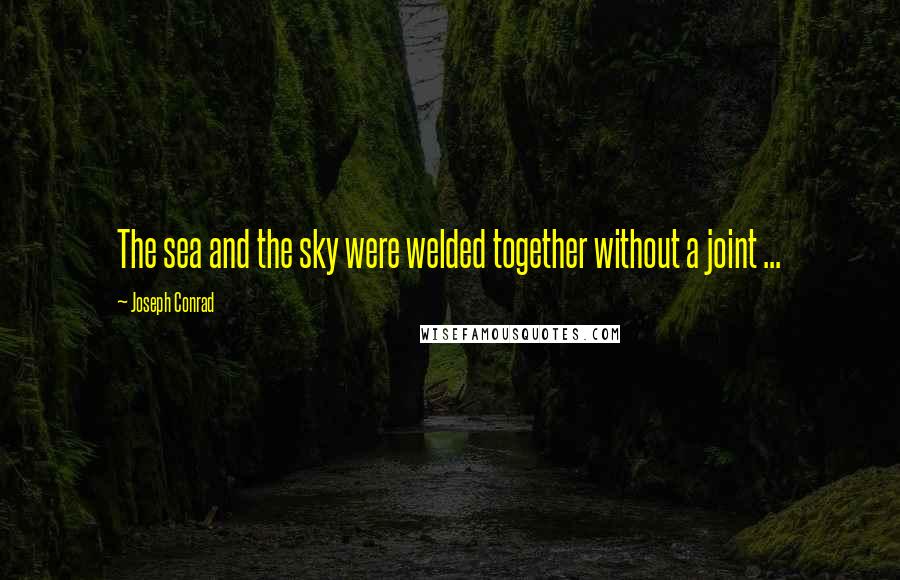 Joseph Conrad Quotes: The sea and the sky were welded together without a joint ...
