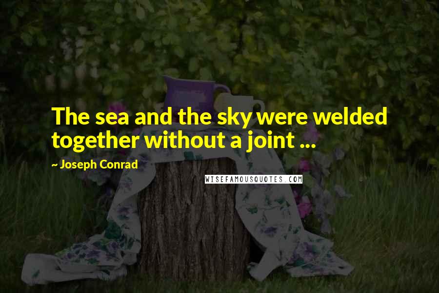 Joseph Conrad Quotes: The sea and the sky were welded together without a joint ...