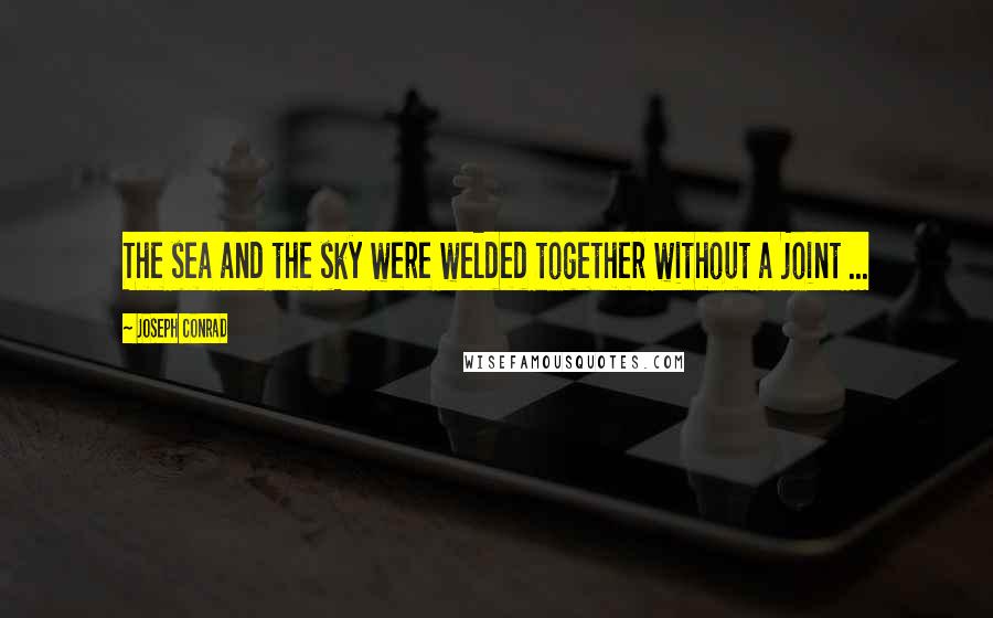 Joseph Conrad Quotes: The sea and the sky were welded together without a joint ...