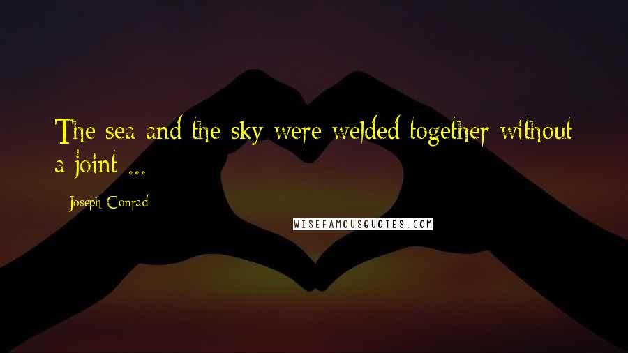 Joseph Conrad Quotes: The sea and the sky were welded together without a joint ...