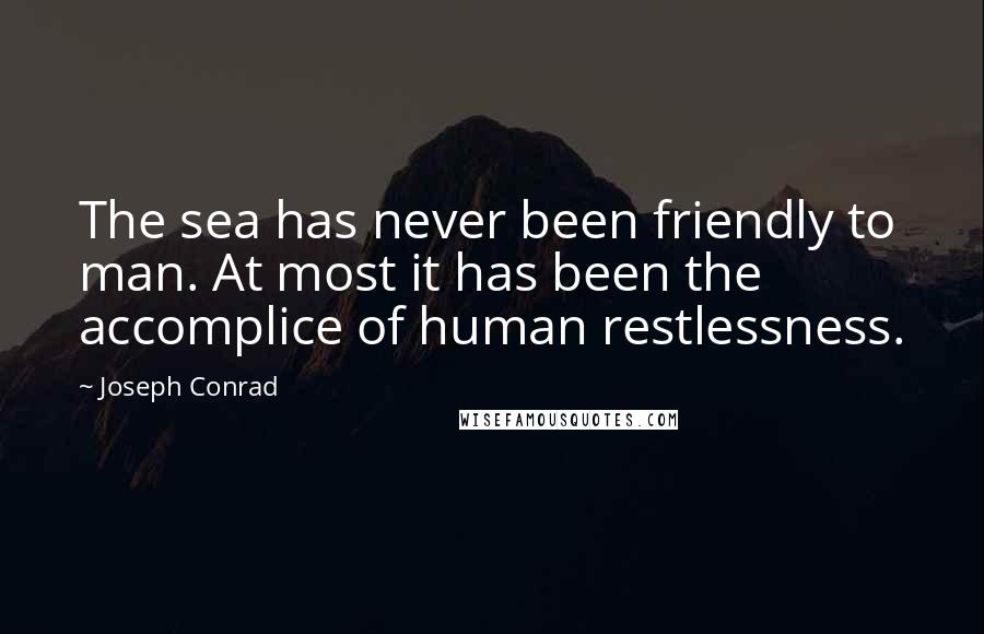 Joseph Conrad Quotes: The sea has never been friendly to man. At most it has been the accomplice of human restlessness.