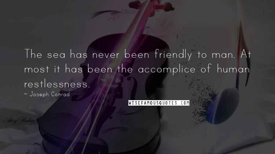 Joseph Conrad Quotes: The sea has never been friendly to man. At most it has been the accomplice of human restlessness.