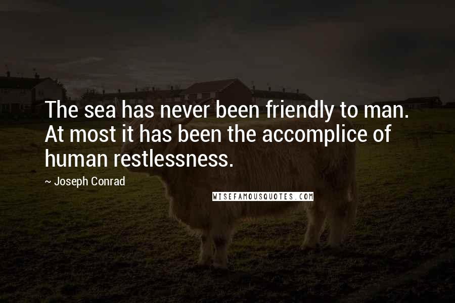 Joseph Conrad Quotes: The sea has never been friendly to man. At most it has been the accomplice of human restlessness.