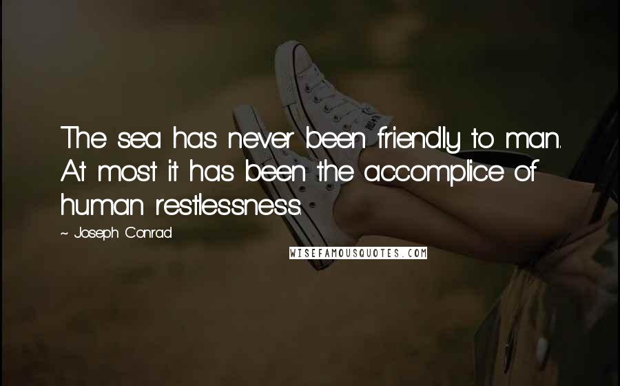 Joseph Conrad Quotes: The sea has never been friendly to man. At most it has been the accomplice of human restlessness.