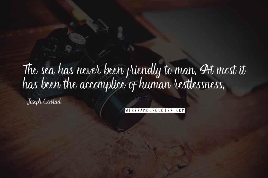 Joseph Conrad Quotes: The sea has never been friendly to man. At most it has been the accomplice of human restlessness.