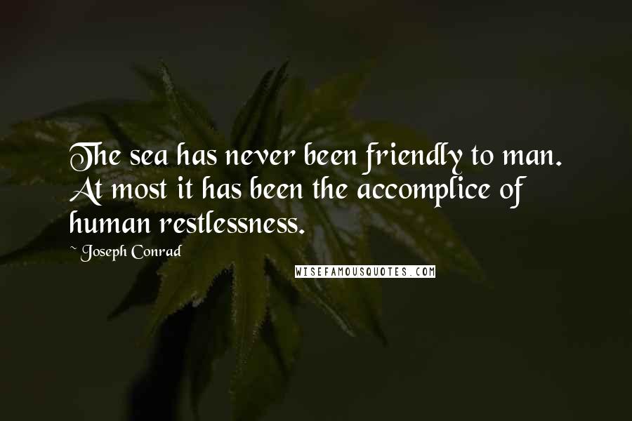 Joseph Conrad Quotes: The sea has never been friendly to man. At most it has been the accomplice of human restlessness.