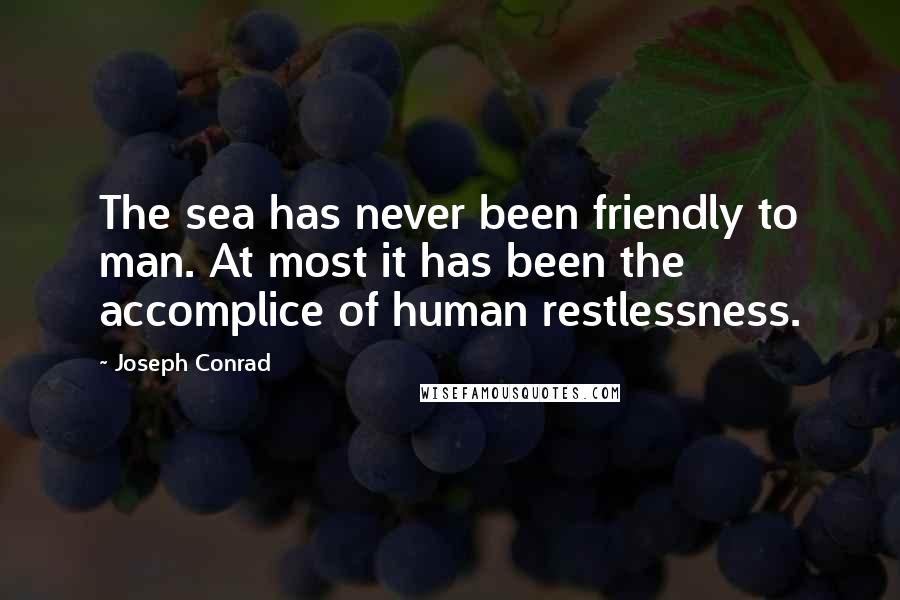 Joseph Conrad Quotes: The sea has never been friendly to man. At most it has been the accomplice of human restlessness.