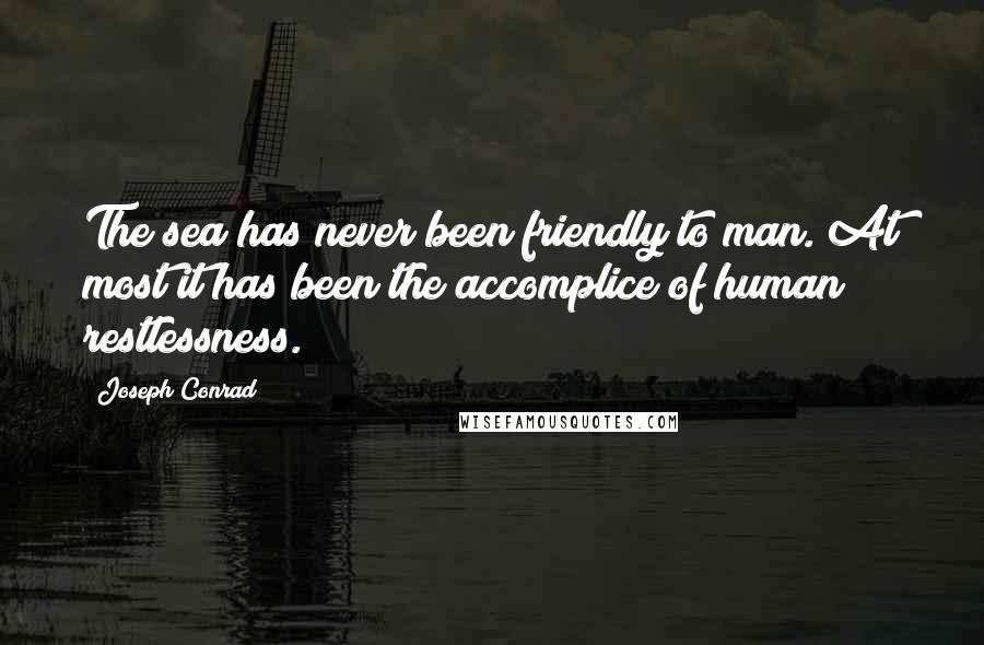 Joseph Conrad Quotes: The sea has never been friendly to man. At most it has been the accomplice of human restlessness.