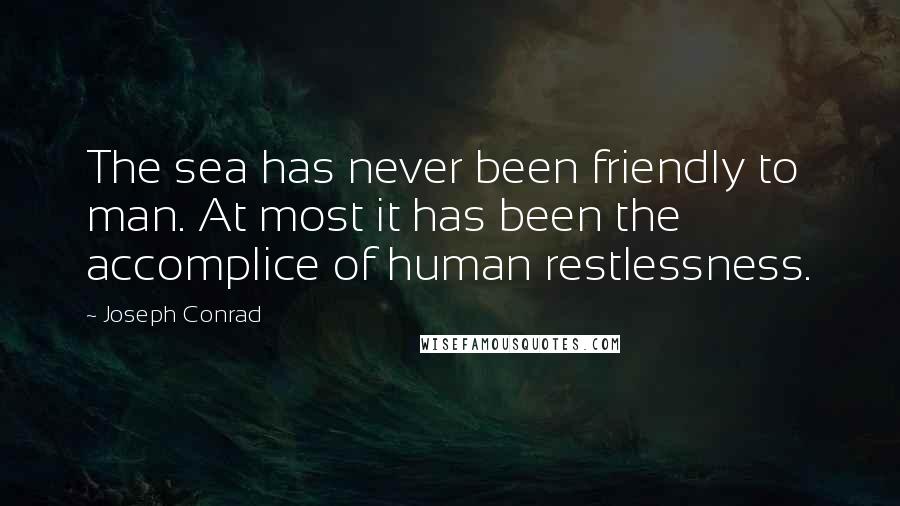 Joseph Conrad Quotes: The sea has never been friendly to man. At most it has been the accomplice of human restlessness.