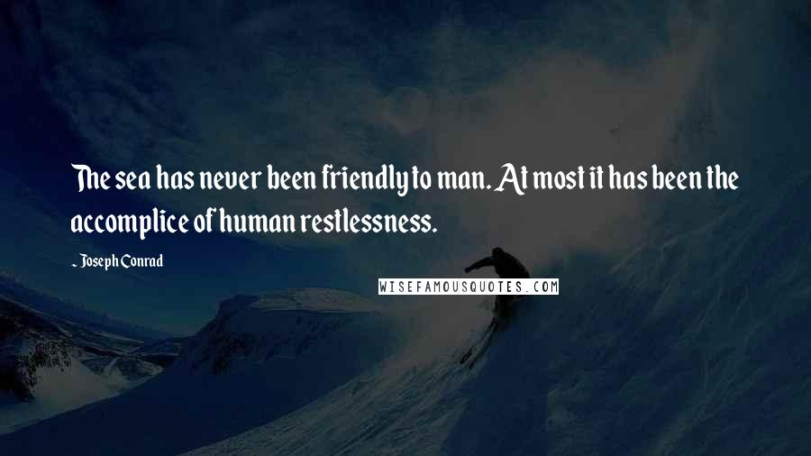 Joseph Conrad Quotes: The sea has never been friendly to man. At most it has been the accomplice of human restlessness.