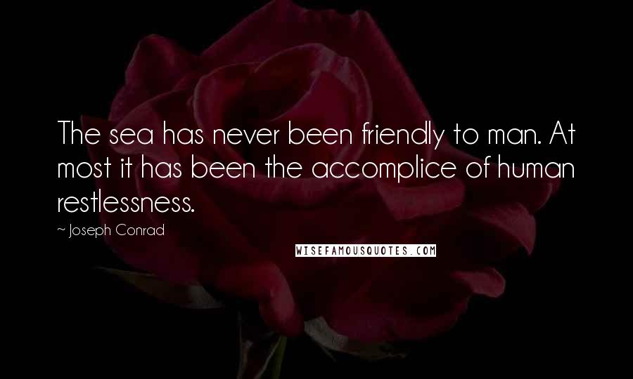 Joseph Conrad Quotes: The sea has never been friendly to man. At most it has been the accomplice of human restlessness.