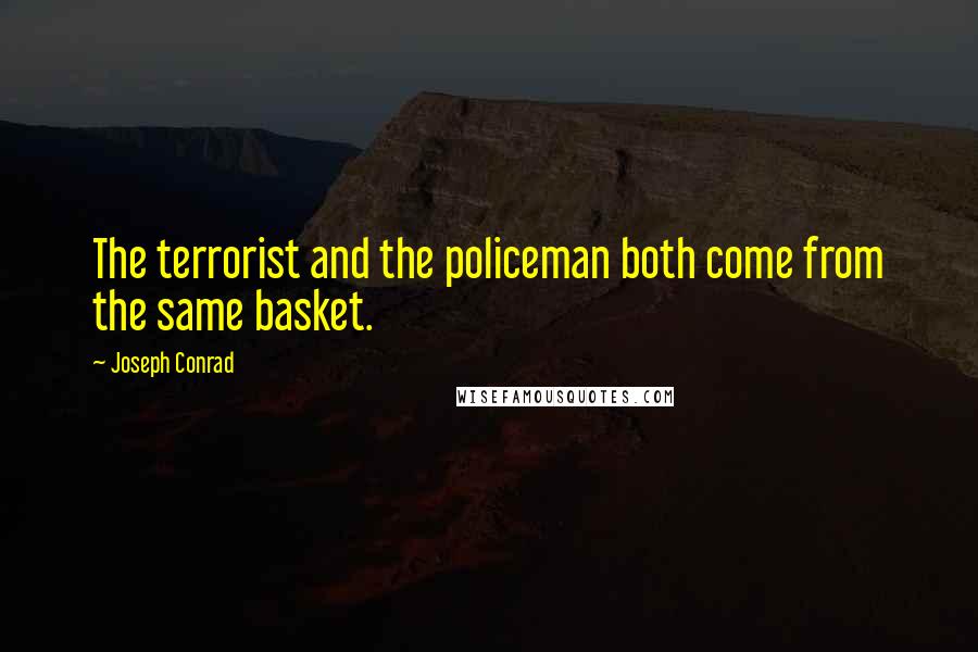 Joseph Conrad Quotes: The terrorist and the policeman both come from the same basket.