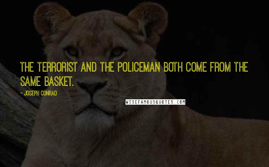 Joseph Conrad Quotes: The terrorist and the policeman both come from the same basket.