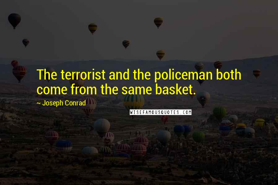 Joseph Conrad Quotes: The terrorist and the policeman both come from the same basket.