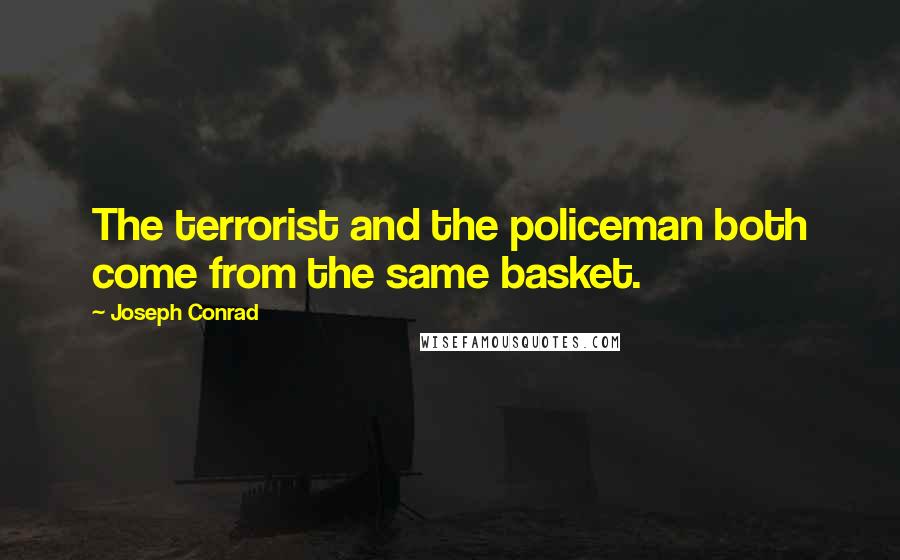 Joseph Conrad Quotes: The terrorist and the policeman both come from the same basket.