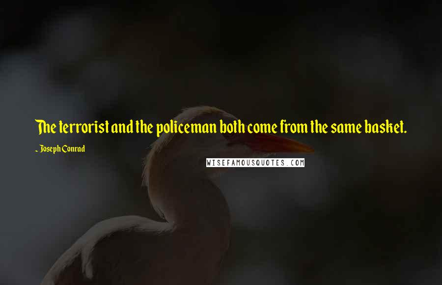 Joseph Conrad Quotes: The terrorist and the policeman both come from the same basket.