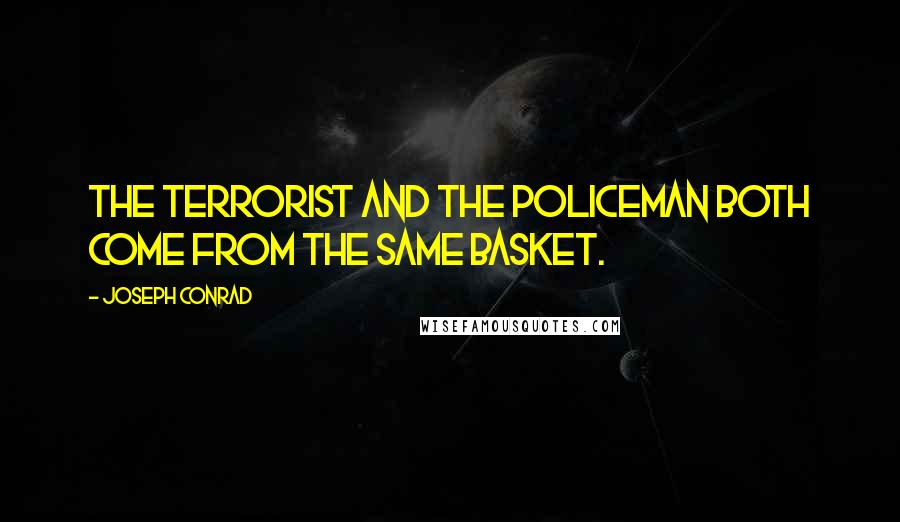 Joseph Conrad Quotes: The terrorist and the policeman both come from the same basket.