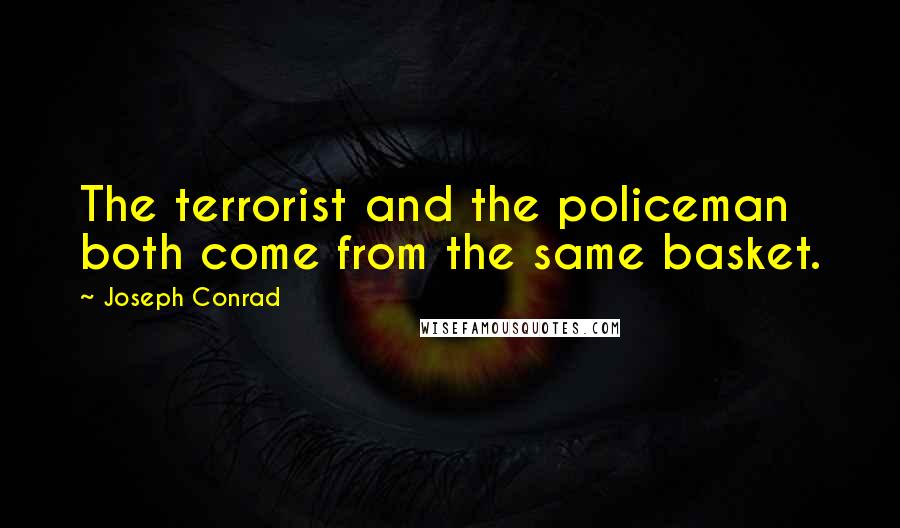 Joseph Conrad Quotes: The terrorist and the policeman both come from the same basket.